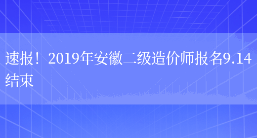 速报！2019年安徽二级造价师报名9.14结束(图1)