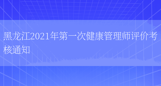 黑龙江2021年第一次健康管理师评价考核通知(图1)