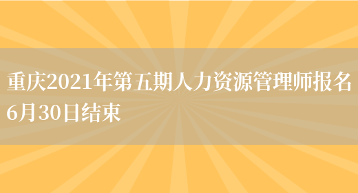 重庆2021年第五期人力资源管理师报名6月30日结束(图1)