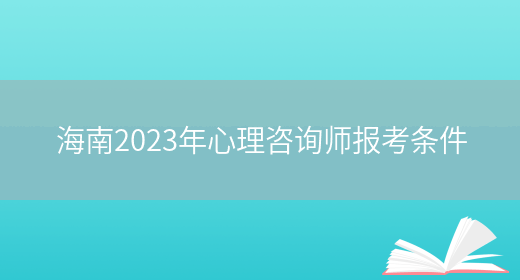 海南2023年心理咨询师报考条件(图1)