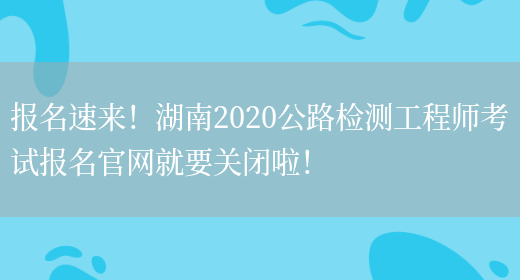 报名速来！湖南2020公路检测工程师考试报名官网就要关闭啦！(图1)