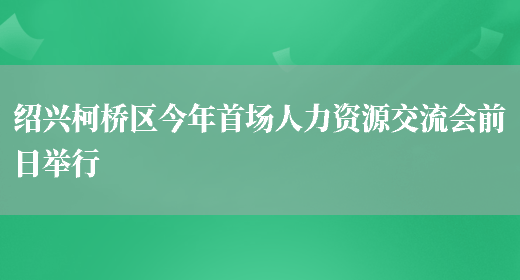 绍兴柯桥区今年首场人力资源交流会前日举行(图1)
