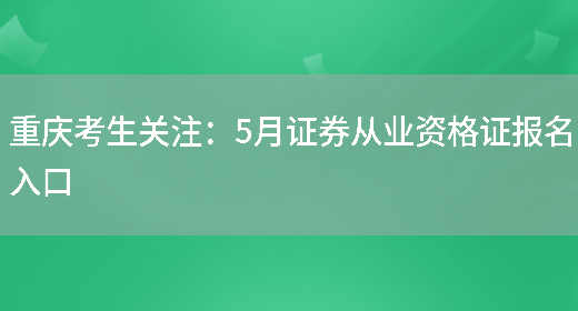 重庆考生关注：5月证券从业资格证报名入口(图1)