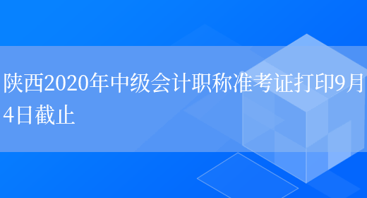 陕西2020年中级会计职称准考证打印9月4日截止(图1)