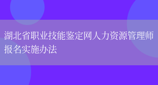 湖北省职业技能鉴定网人力资源管理师报名实施办法(图1)