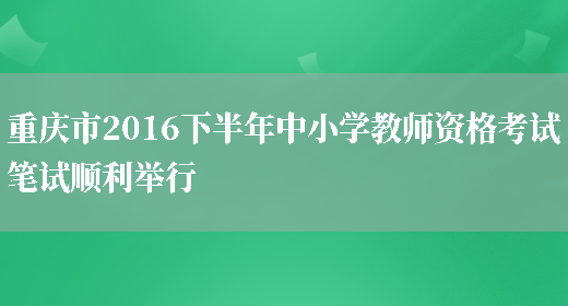 重庆市2016下半年中小学教师资格考试笔试顺利举行(图1)