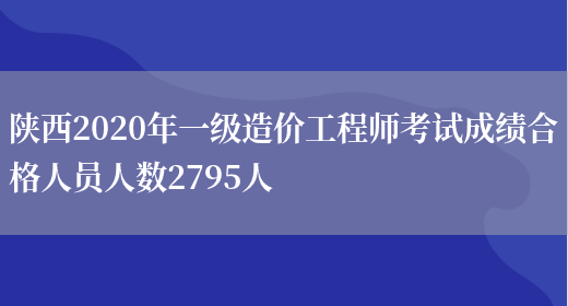 陕西2020年一级造价工程师考试成绩合格人员人数2795人(图1)