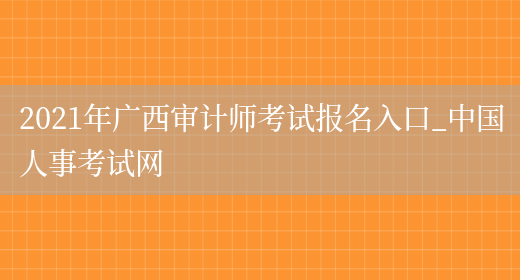 2021年广西审计师考试报名入口_中国人事考试网(图1)