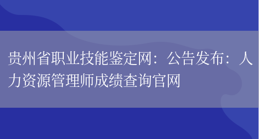 贵州省职业技能鉴定网：公告发布：人力资源管理师成绩查询官网