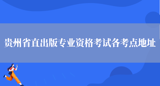 贵州省直出版专业资格考试各考点地址(图1)