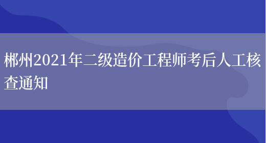 郴州2021年二级造价工程师考后人工核查通知(图1)