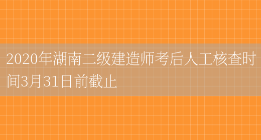 2020年湖南二级建造师考后人工核查时间3月31日前截止(图1)