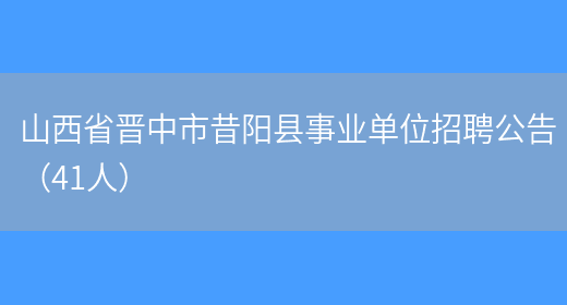 山西省晋中市昔阳县事业单位招聘公告（41人）(图1)