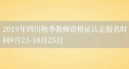 2019年四川秋季教师资格证认定报名时间9月23-10月25日(图1)