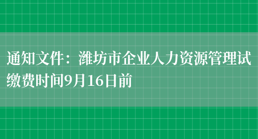 通知文件：潍坊市企业人力资源管理试缴费时间9月16日前(图1)