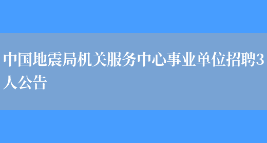 中国地震局机关服务中心事业单位招聘3人公告(图1)