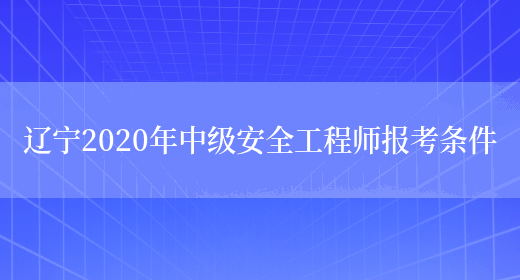 辽宁2020年中级安全工程师报考条件(图1)