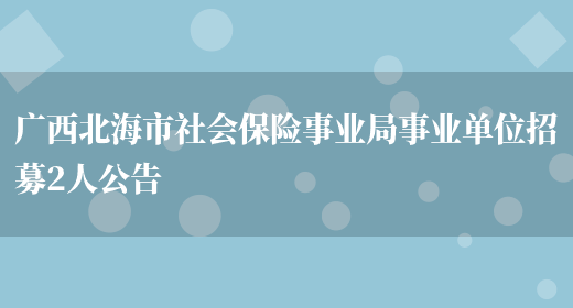 广西北海市社会保险事业局事业单位招募2人公告(图1)