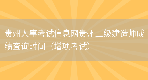 贵州人事考试信息网贵州二级建造师成绩查询时间（增项考试）(图1)