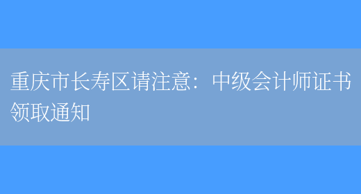 重庆市长寿区请注意：中级会计师证书领取通知(图1)