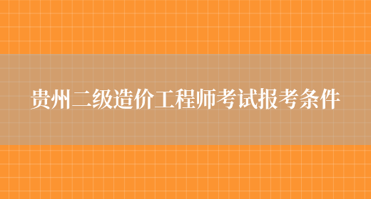 贵州二级造价工程师考试报考条件(图1)