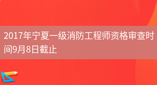 2017年宁夏一级消防工程师资格审查时间9月8日截止(图1)