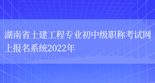 湖南省土建工程专业初中级职称考试网上报名系统2022年(图1)