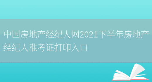 中国房地产经纪人网2021下半年房地产经纪人准考证打印入口(图1)