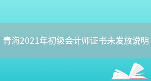 青海2021年初级会计师证书未发放说明(图1)