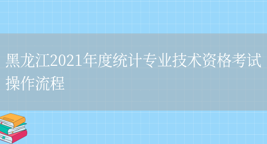 黑龙江2021年度统计专业技术资格考试操作流程(图1)