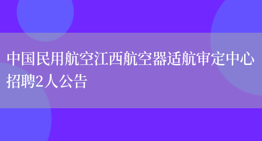 中国民用航空江西航空器适航审定中心招聘2人公告(图1)