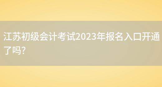 江苏初级会计考试2023年报名入口开通了吗？(图1)