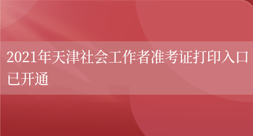 2021年天津社会工作者准考证打印入口已开通(图1)