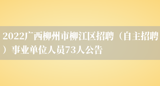 2022广西柳州市柳江区招聘（自主招聘）事业单位人员73人公告(图1)