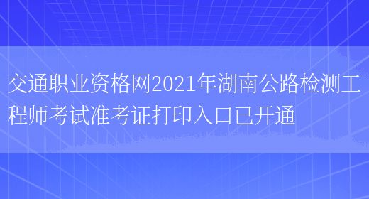 交通职业资格网2021年湖南公路检测工程师考试准考证打印入口已开通(图1)