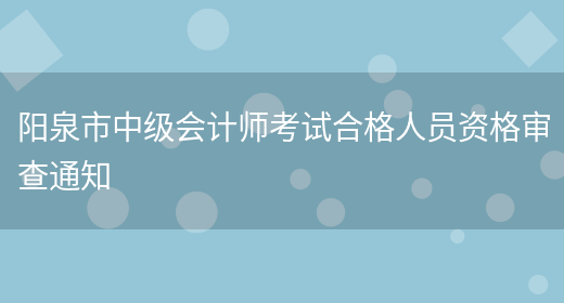 阳泉市中级会计师考试合格人员资格审查通知(图1)