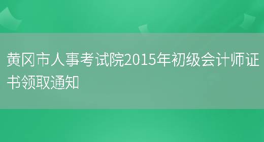 黄冈市人事考试院2015年初级会计师证书领取通知(图1)
