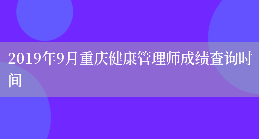 2019年9月重庆健康管理师成绩查询时间(图1)