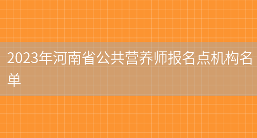 2023年河南省公共营养师报名点机构名单(图1)