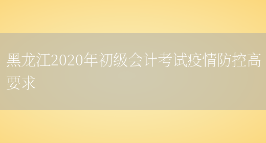 黑龙江2020年初级会计考试疫情防控高要求(图1)