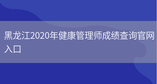 黑龙江2020年健康管理师成绩查询官网入口(图1)