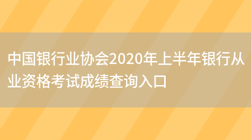 中国银行业协会2020年上半年银行从业资格考试成绩查询入口(图1)