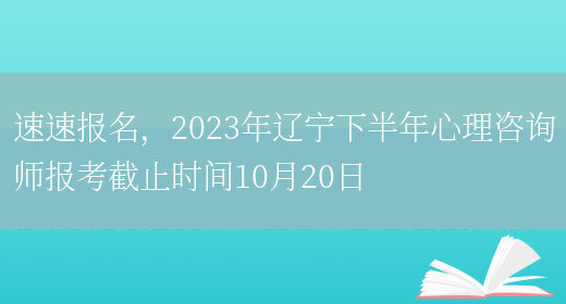 速速报名，2023年辽宁下半年心理咨询师报考截止时间10月20日(图1)
