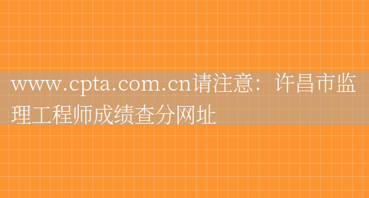 www.cpta.com.cn请注意：许昌市监理工程师成绩查分网址(图1)