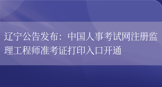 辽宁公告发布：中国人事考试网注册监理工程师准考证打印入口开通(图1)