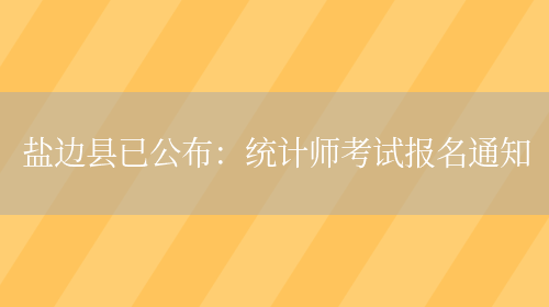 盐边县已公布：统计师考试报名通知(图1)