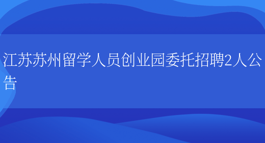 江苏苏州留学人员创业园委托招聘2人公告(图1)