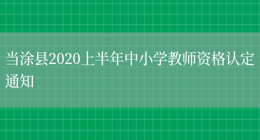 当涂县2020上半年中小学教师资格认定通知(图1)