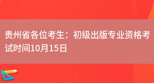 贵州省各位考生：初级出版专业资格考试时间10月15日(图1)