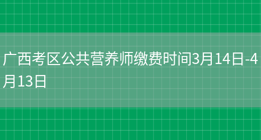 广西考区公共营养师缴费时间3月14日-4月13日(图1)